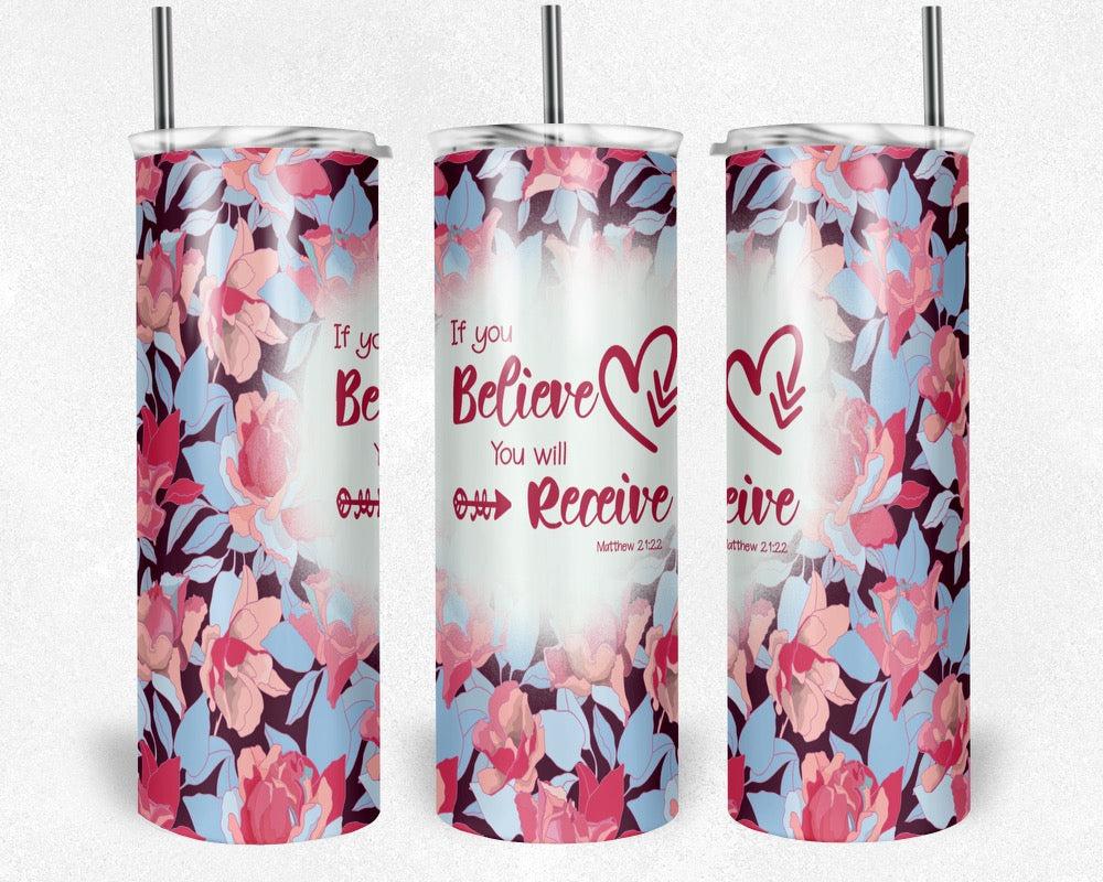 If You Believe You Will Receive - 20 oz or 30oz Skinny Tumblers w/ Lid and Metal Straw