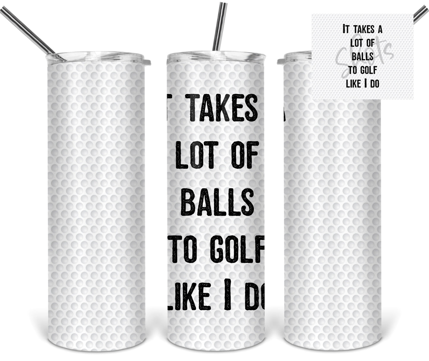 It TAkes A Lot of Balls To Golf Like I Do Sports - 20oz or 30oz Skinny Tumblers w/ Lid and Metal Straw