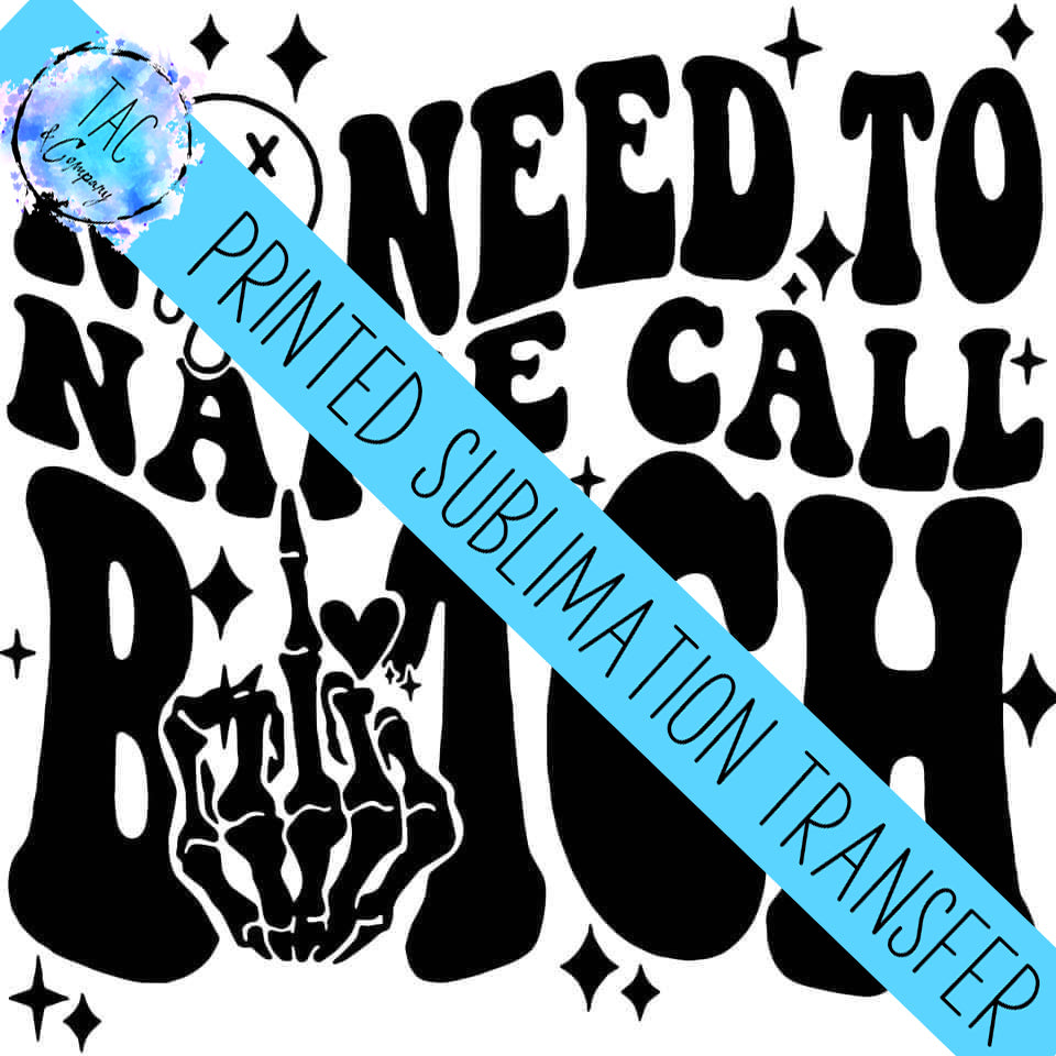 No Need To Name Call Bitch- Sublimation Print (This Is Not A Digital File)