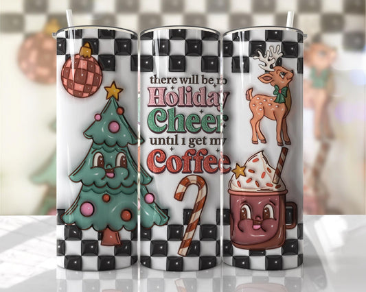 3D Puff There will be no Holiday cheer till I get my coffee ~ 20 oz or 30oz Skinny Tumblers w/ Lid and Metal Straw