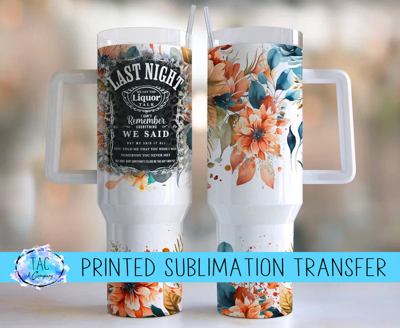 40 oz Floral Last Night We Let The Liquor Talk - Sublimation Print (This Is Not A Digital File)