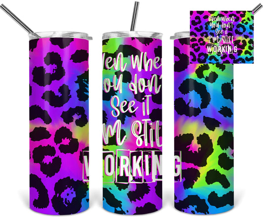 Even When You Don't See It I Am Still Working Leopard Bright- 20 oz or 30oz Skinny Tumblers w/ Lid and Metal Straw