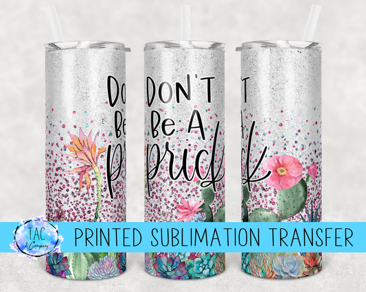 Don't be a Prick  -Sublimation Print (This Is Not A Digital File)