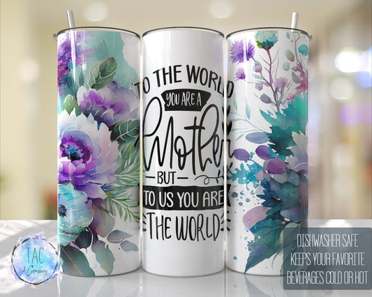 To the World you are a Mother But To Us You Are The World, Floral Tumbler Wrap Purple Aqua Flowers 20oz Skinny Tumbler- Mothers day Gift