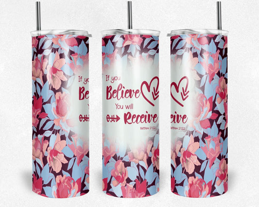 If You Believe You Will Receive - 20 oz or 30oz Skinny Tumblers w/ Lid and Metal Straw