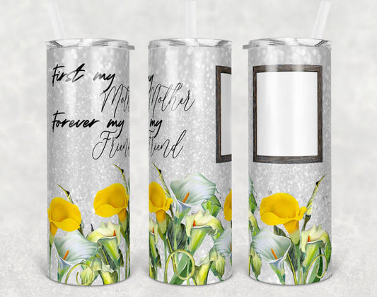 First My Mother , Friend, Lilies Flowers - 20oz or 30oz Skinny Tumblers w/ Lid and Metal Straw