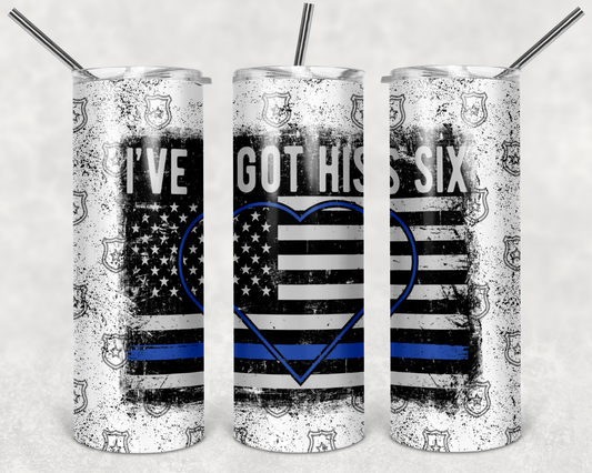 I’ve Got His Six Police - 20 or 30oz Skinny Tumblers w/ Lid and Metal Straw