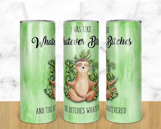 Animal Sloth Whatever Bitches Adult Humor -20 oz or 30oz Skinny Tumblers w/ Lid and Metal Straw