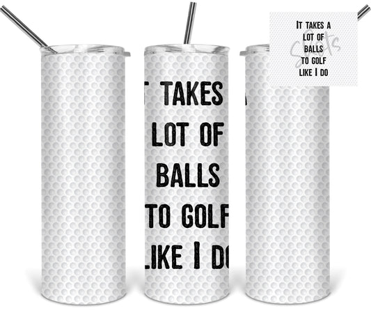 It TAkes A Lot of Balls To Golf Like I Do Sports - 20oz or 30oz Skinny Tumblers w/ Lid and Metal Straw