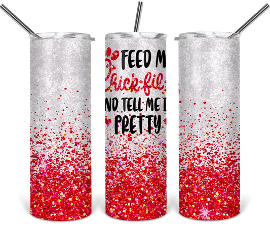 Feed me Chick-FIL-a And Tell Me I am Pretty - 20oz or 30oz as Skinny Tumblers w/ Lid and Metal Straw