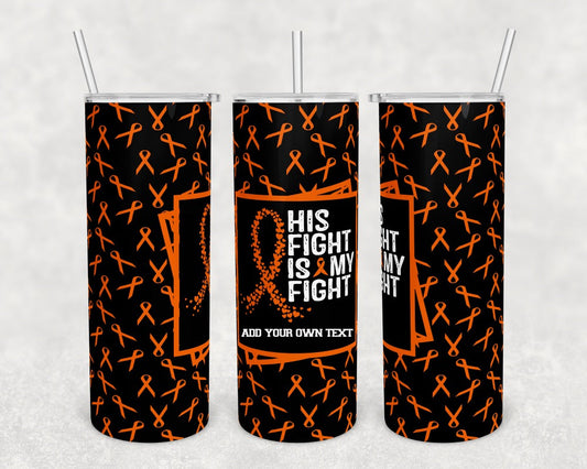 Orange His Fight is my Fight - 20 oz or 30oz Skinny Tumblers w/ Lid and Metal Straw